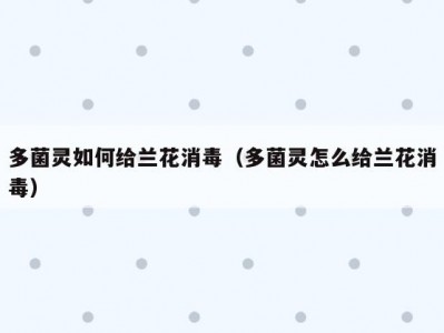 多菌灵如何给兰花消毒（多菌灵怎么给兰花消毒）
