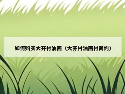如何购买大芬村油画（大芬村油画村简约）