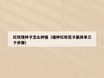 红玫瑰种子怎么种植（播种红玫花子最简单三个步骤）
