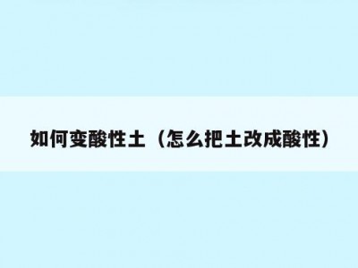 如何变酸性土（怎么把土改成酸性）