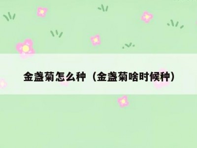 金盏菊怎么种（金盏菊啥时候种）