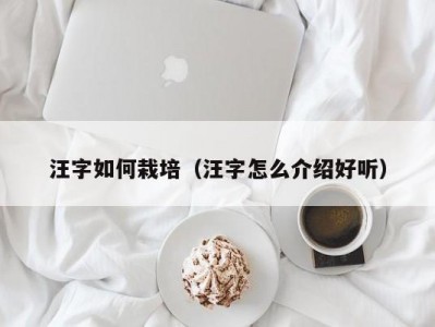 汪字如何栽培（汪字怎么介绍好听）