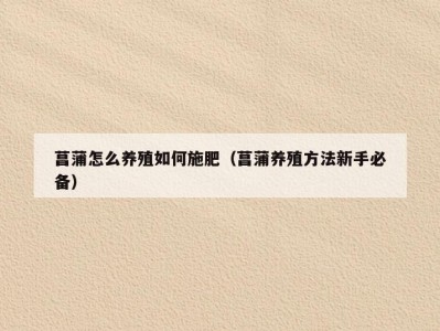 菖蒲怎么养殖如何施肥（菖蒲养殖方法新手必备）