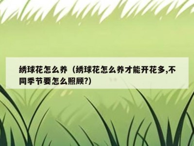 绣球花怎么养（绣球花怎么养才能开花多,不同季节要怎么照顾?）