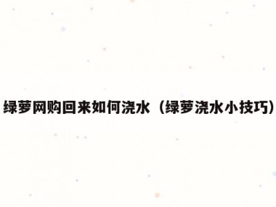 绿萝网购回来如何浇水（绿萝浇水小技巧）
