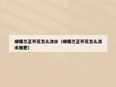 蝴蝶兰正开花怎么浇水（蝴蝶兰正开花怎么浇水施肥）