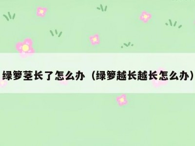 绿箩茎长了怎么办（绿箩越长越长怎么办）