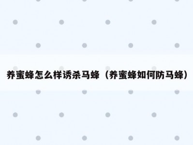 养蜜蜂怎么样诱杀马蜂（养蜜蜂如何防马蜂）