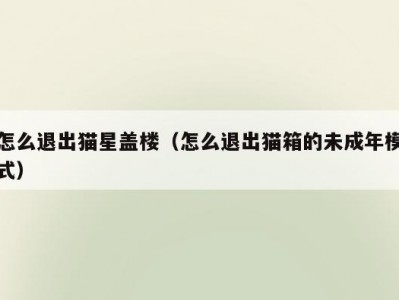 怎么退出猫星盖楼（怎么退出猫箱的未成年模式）