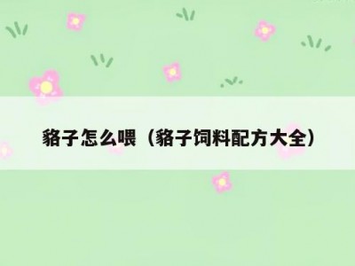 貉子怎么喂（貉子饲料配方大全）