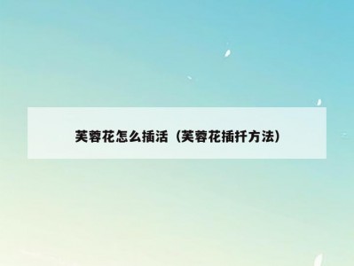 芙蓉花怎么插活（芙蓉花插扦方法）