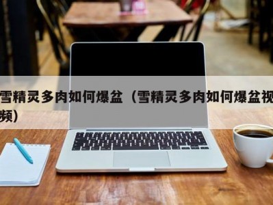 雪精灵多肉如何爆盆（雪精灵多肉如何爆盆视频）