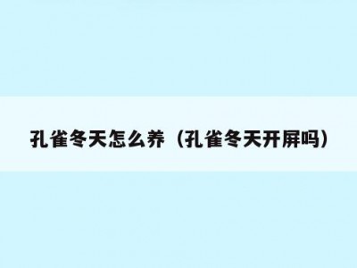 孔雀冬天怎么养（孔雀冬天开屏吗）