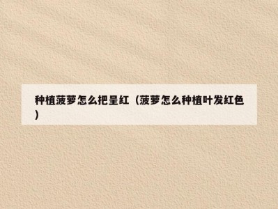 种植菠萝怎么把呈红（菠萝怎么种植叶发红色）