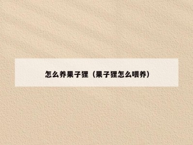 怎么养果子狸（果子狸怎么喂养）