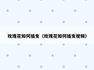 玫瑰花如何插支（玫瑰花如何插支视频）