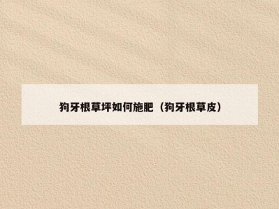 狗牙根草坪如何施肥（狗牙根草皮）