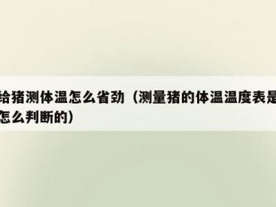 给猪测体温怎么省劲（测量猪的体温温度表是怎么判断的）
