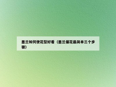 墨兰如何使花型好看（墨兰催花最简单三个步骤）