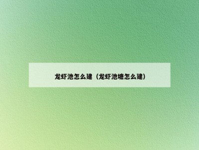 龙虾池怎么建（龙虾池塘怎么建）