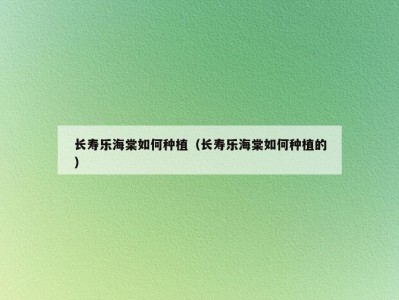 长寿乐海棠如何种植（长寿乐海棠如何种植的）