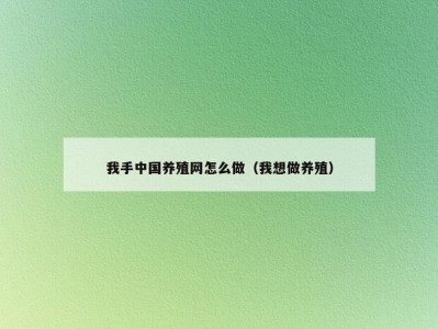 我手中国养殖网怎么做（我想做养殖）