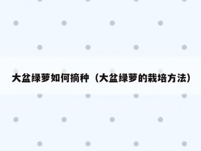 大盆绿萝如何摘种（大盆绿萝的栽培方法）