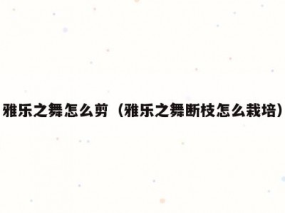 雅乐之舞怎么剪（雅乐之舞断枝怎么栽培）