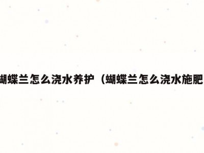 蝴蝶兰怎么浇水养护（蝴蝶兰怎么浇水施肥）