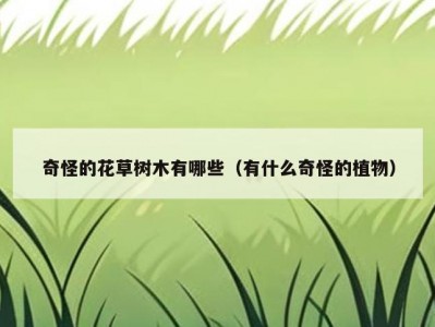 奇怪的花草树木有哪些（有什么奇怪的植物）