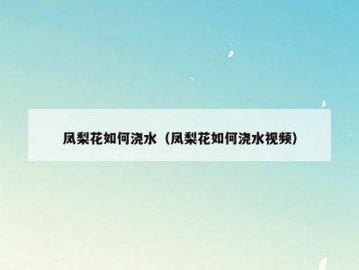 凤梨花如何浇水（凤梨花如何浇水视频）