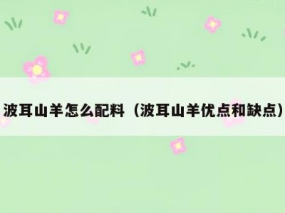 波耳山羊怎么配料（波耳山羊优点和缺点）