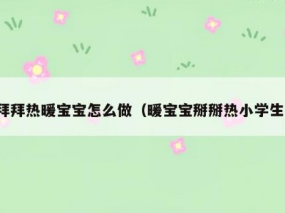 拜拜热暖宝宝怎么做（暖宝宝掰掰热小学生）