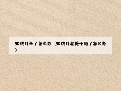 姬胧月长了怎么办（姬胧月老桩干瘪了怎么办）