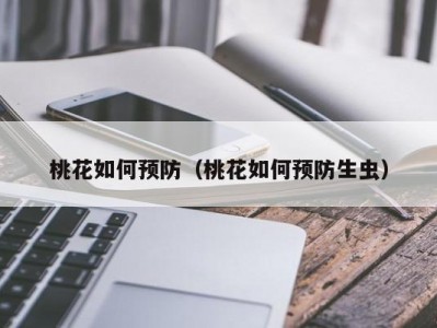 桃花如何预防（桃花如何预防生虫）