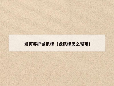 如何养护龙爪槐（龙爪槐怎么繁殖）