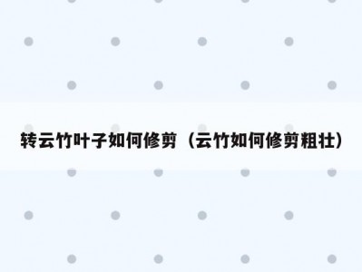 转云竹叶子如何修剪（云竹如何修剪粗壮）