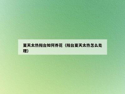 夏天太热阳台如何养花（阳台夏天太热怎么处理）