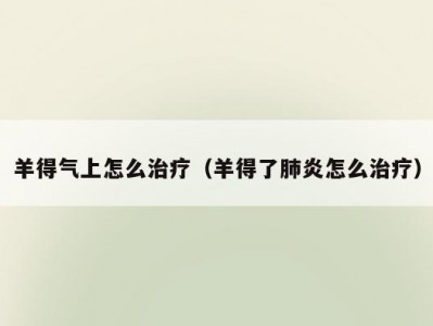 羊得气上怎么治疗（羊得了肺炎怎么治疗）