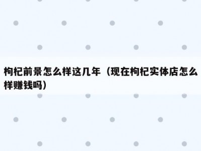 枸杞前景怎么样这几年（现在枸杞实体店怎么样赚钱吗）