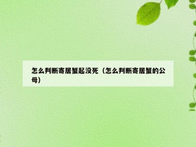 怎么判断寄居蟹起没死（怎么判断寄居蟹的公母）