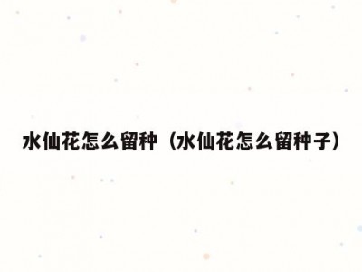 水仙花怎么留种（水仙花怎么留种子）