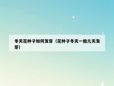 冬天花种子如何发芽（花种子冬天一般几天发芽）