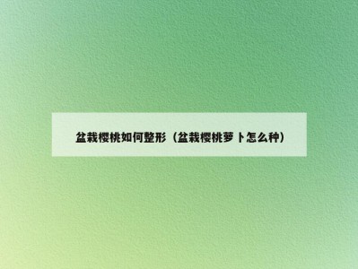 盆栽樱桃如何整形（盆栽樱桃萝卜怎么种）