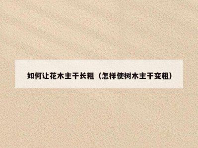 如何让花木主干长粗（怎样使树木主干变粗）