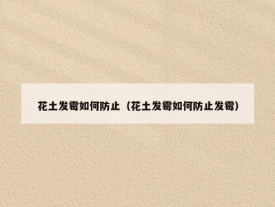 花土发霉如何防止（花土发霉如何防止发霉）