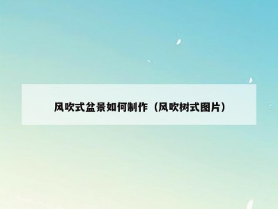 风吹式盆景如何制作（风吹树式图片）