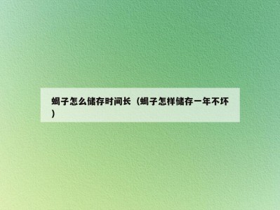 蝎子怎么储存时间长（蝎子怎样储存一年不坏）
