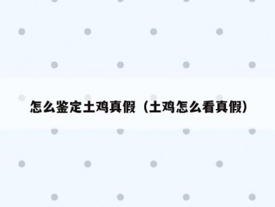 怎么鉴定土鸡真假（土鸡怎么看真假）