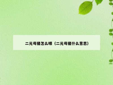 二元母猪怎么喂（二元母猪什么意思）